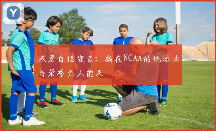 浓眉自信宣言：我在NCAA的统治力与荣誉无人能及