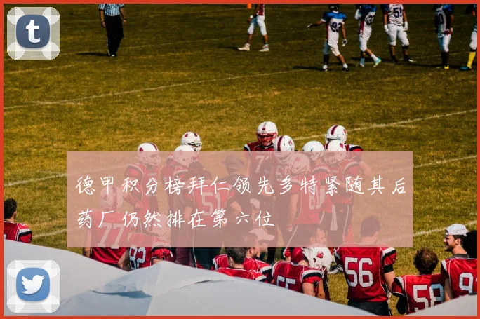 德甲积分榜拜仁领先多特紧随其后药厂仍然排在第六位