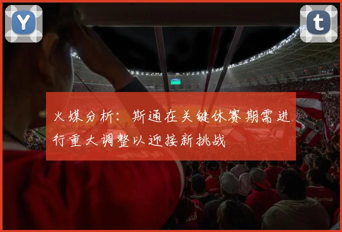火媒分析：斯通在关键休赛期需进行重大调整以迎接新挑战