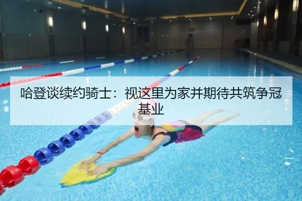 哈登谈续约骑士:视这里为家并期待共筑争冠基业